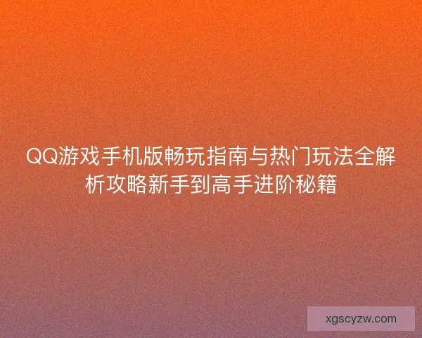 QQ游戏手机版畅玩指南与热门玩法全解析攻略新手到高手进阶秘籍 QQ游戏手机版畅玩指南与热门玩法全解析攻略新手到高手进阶秘籍