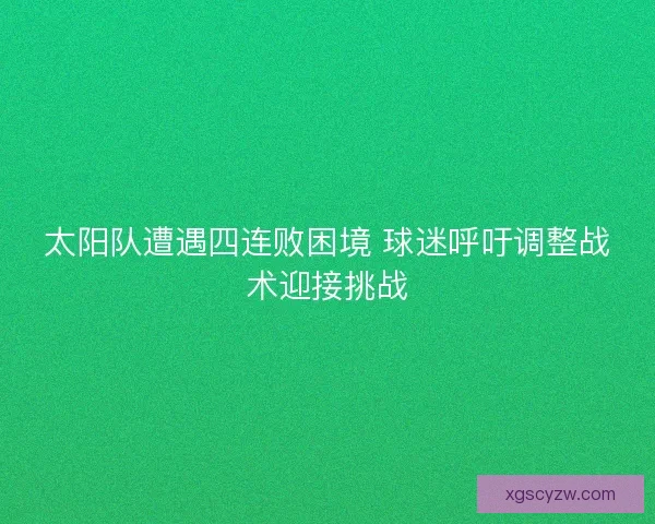 太阳队遭遇四连败困境 球迷呼吁调整战术迎接挑战 太阳队遭遇四连败困境 球迷呼吁调整战术迎接挑战