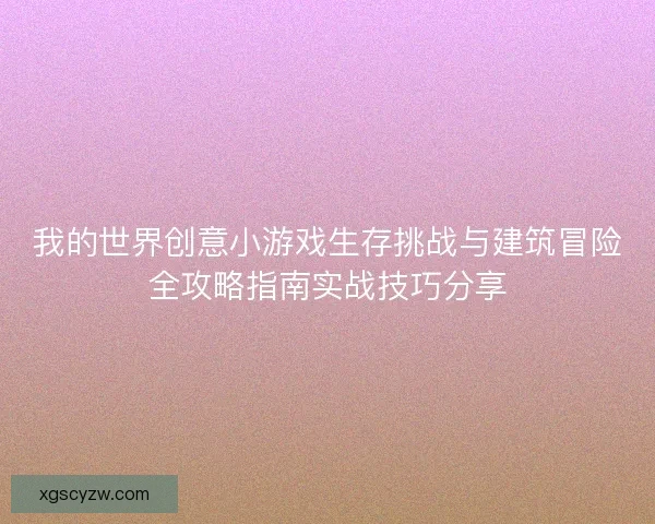 我的世界创意小游戏生存挑战与建筑冒险全攻略指南实战技巧分享 我的世界创意小游戏生存挑战与建筑冒险全攻略指南实战技巧分享