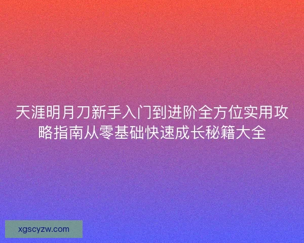 天涯明月刀新手入门到进阶全方位实用攻略指南从零基础快速成长秘籍大全