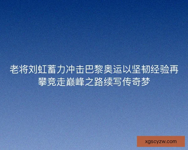老将刘虹蓄力冲击巴黎奥运以坚韧经验再攀竞走巅峰之路续写传奇梦